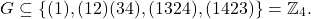 \[G \subseteq \{(1),(12)(34),(1324),(1423)\} = \mathbb{Z}_4.\]