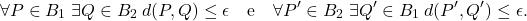 \begin{equation*}\forall P\in B_1\;\exists Q\in B_2 \: d(P,Q)\leq \epsilon \quad\text{e}\quad \forall P'\in B_2\;\exists Q'\in B_1 \: d(P',Q')\leq \epsilon. \end{equation*}
