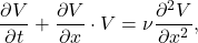 \begin{equation*} \frac{\partial V}{\partial t}+ \frac{\partial V}{\partial x}\cdot V = \nu\frac{\partial^2 V}{\partial x^2},\end{equation*}