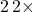 2\,2 \times