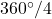 360^{\circ}/4