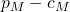 p_M - c_M