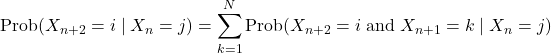 \[\text{Prob}(X_{n+2}=i\mid X_n=j)=\sum_{k=1}^N\text{Prob}(X_{n+2}=i\;\text{and}\;X_{n+1}=k\mid X_n=j)\]
