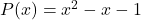 P(x)=x^2-x-1