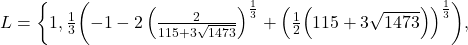 L= \left\{ 1, \frac{1}{3} \biggl( -1-2 \left( \frac{2}{115+3\sqrt{1473}}\right)^{\frac{1}{3}}+ \Bigl( \frac{1}{2} \Bigl( 115+3\sqrt{1473}\Bigr) \Bigr)^{\frac{1}{3}} \biggr) ,