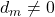 d_m \neq 0