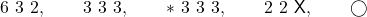 6 ~ 3 ~ 2, \hspace{8mm} 3 ~ 3 ~ 3, \hspace{8mm} \ast ~ 3 ~ 3 ~ 3, \hspace{8mm} 2 ~ 2 ~ \mathsf{X}, \hspace{8mm} \bigcirc