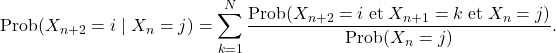 \[\text{Prob}(X_{n+2}=i \mid X_n=j)=\sum_{k=1}^N\frac{\text{Prob}(X_{n+2}= i \;\text{et}\; X_{n+1}=k \;\text{et}\; X_n=j)} {\text{Prob}(X_n=j)}.\]