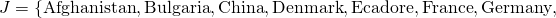 \[J = \{ \textrm{Afghanistan}, \textrm{Bulgaria}, \textrm{China}, \textrm{Denmark}, \textrm{Ecadore}, \textrm{France}, \textrm{Germany},\]