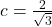 c=\frac{2}{\sqrt{3}}