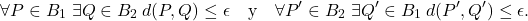 \begin{equation*}\forall P\in B_1\;\exists Q\in B_2 \: d(P,Q)\leq \epsilon \quad\text{y}\quad \forall P'\in B_2\;\exists Q'\in B_1 \: d(P',Q')\leq \epsilon. \end{equation*}