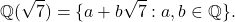 \[\mathbb{Q}(\sqrt{7}) = \{a + b\sqrt{7} : a,b \in \mathbb{Q}\}.\]