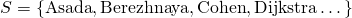 S = \{ \textrm{Asada}, \textrm{Berezhnaya}, \textrm{Cohen}, \textrm{Dijkstra} \dots \}