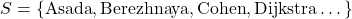 S = \{ \textrm{Asada}, \textrm{Berezhnaya}, \textrm{Cohen}, \textrm{Dijkstra} \dots \}