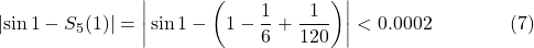 \[\left|\sin1-S_5(1)\right|=\left|\,\sin1-\left(1-\frac16+\frac1{120}\right)\right| < 0.0002 \qquad\qquad (7)\]