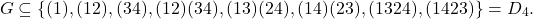 \[G \subseteq \{ (1), (12), (34), (12)(34), (13)(24), (14)(23), (1324), (1423) \} = D_4.\]