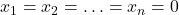 x_1 = x_2 = \ldots = x_n = 0