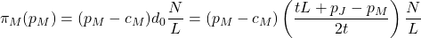 \[\pi_M (p_M) = (p_M-c_M)d_0 \frac{N}{L} = (p_M-c_M) \left(\frac{tL+p_J-p_M}{2t} \right) \frac{N}{L}\]