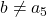 b \neq a_5