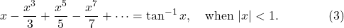\[x-\frac{x^3}3+\frac{x^5}5-\frac{x^7}7+\cdots=\tan^{-1}x, \quad \mbox{when}\ |x|< 1. \qquad\qquad (3)\]