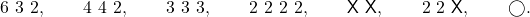 6 ~ 3 ~ 2, \hspace{8mm} 4 ~ 4 ~ 2, \hspace{8mm} 3 ~ 3 ~ 3, \hspace{8mm} 2 ~ 2 ~ 2 ~ 2, \hspace{8mm} \mathsf{X} ~ \mathsf{X}, \hspace{8mm} 2 ~ 2 ~ \mathsf{X}, \hspace{8mm} \bigcirc.