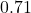 0.71