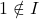 1\notin I