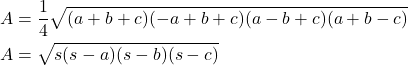 \[\begin{aligned} A &= \frac{1}{4}\sqrt{(a+b+c)(-a+b+c)(a-b+c)(a+b-c)}\\ A &= \sqrt{s(s-a)(s-b)(s-c)} \end{aligned}\]