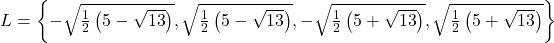 L= \left\{ -\sqrt{\frac{1}{2} \left(5- \sqrt{13} \right)}, \sqrt{\frac{1}{2} \left(5- \sqrt{13} \right)},-\sqrt{\frac{1}{2} \left(5+ \sqrt{13} \right)}, \sqrt{\frac{1}{2} \left(5+ \sqrt{13} \right)} \right\}