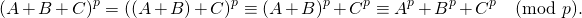 \[(A+B+C)^p=((A+B)+C)^p\equiv(A+B)^p+C^p\equiv A^p+B^p+C^p \pmod p.\]