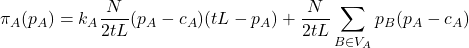\[\pi_A(p_A) & = k_A \frac{N}{2tL}(p_A-c_A)(tL-p_A)+\frac{N}{2tL} \sum_{B\in V_A} p_B(p_A-c_A)\]