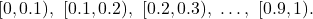 \[[0, 0.1),\ [0.1, 0.2),\ [0.2, 0.3),\ \ldots,\ [0.9, 1).\]