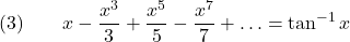 \[(3) \qquad x - \frac{x^3}{3} + \frac{x^5}{5} - \frac{x^7}{7} + \ldots = \tan^{-1} x\]