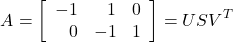 \[A = \left[\begin{array}{rrr}    -1 & 1 & 0 \\     0 & -1 & 1 \end{array}\right] = U S V^{T}\]