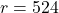r = 524