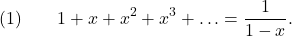 \[(1) \qquad 1 + x + x^2 + x^3 + \ldots = \frac{1}{1-x}.\]