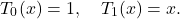 \[T_0(x) = 1, \quad T_1(x) = x.\]