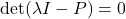 \det(\lambda I-P)=0