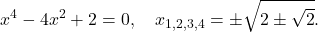\[x^4 - 4x^2 + 2 = 0, \quad x_{1,2,3,4} = \pm\sqrt{2 \pm \sqrt{2}}.\]