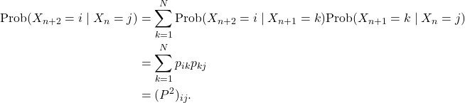 \begin{align*}\text{Prob}(X_{n+2}=i \mid X_n=j)&=\sum_{k=1}^N\text{Prob}(X_{n+2}= i \mid X_{n+1}=k) \text{Prob}(X_{n+1}=k \mid X_n=j) \\ &=\sum_{k=1}^N p_{ik}p_{kj} \\ &=(P^2)_{ij}. \end{align*}