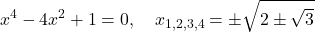 \[x^4 - 4x^2 + 1 = 0, \quad x_{1,2,3,4} = \pm\sqrt{2 \pm \sqrt{3}}\]