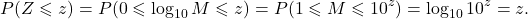 \[P(Z \leqslant z) = P(0 \leqslant \log_{10} M \leqslant z) = P(1 \leqslant M \leqslant 10^z) = \log_{10} 10^z = z.\]
