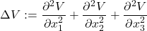 \[\Delta V := \frac{\partial^2 V}{\partial x_1^2} + \frac{\partial^2 V}{\partial x_2^2} + \frac{\partial^2 V}{\partial x_3^2}\]