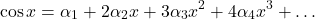\[\cos x = \alpha_1 + 2\alpha_2 x + 3\alpha_3 x^2 + 4\alpha_4 x^3 + \ldots\]