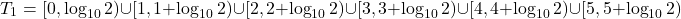\[T_1 = [0, \log_{10} 2) \cup [1, 1 + \log_{10} 2) \cup [2, 2 + \log_{10} 2) \cup [3, 3 + \log_{10} 2) \cup [4, 4 + \log_{10} 2) \cup [5, 5 + \log_{10} 2)\]
