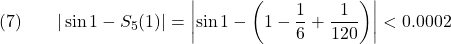 \[(7) \qquad |\sin 1 - S_5(1)| = \left|\sin 1 - \left(1 - \frac{1}{6} + \frac{1}{120}\right)\right| < 0.0002\]