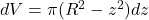 dV = \pi (R^2 - z^2)dz