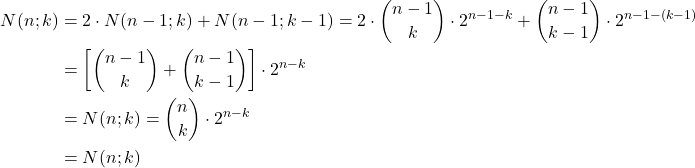 \[\begin{aligned} N(n;k) &= 2 \cdot N(n-1;k) + N(n-1;k-1) = 2 \cdot \binom{n-1}{k} \cdot 2^{n-1-k} + \binom{n-1}{k-1} \cdot 2^{n-1-(k-1)} \\ &= \left[ \binom{n-1}{k} + \binom{n-1}{k-1} \right] \cdot 2^{n-k} \\ &= N(n;k) = \binom{n}{k} \cdot 2^{n-k} \\ &= N(n;k) \end{aligned}\]