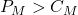 P_M > C_M