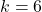 k=6